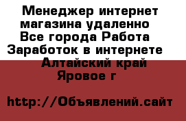 Менеджер интернет-магазина удаленно - Все города Работа » Заработок в интернете   . Алтайский край,Яровое г.